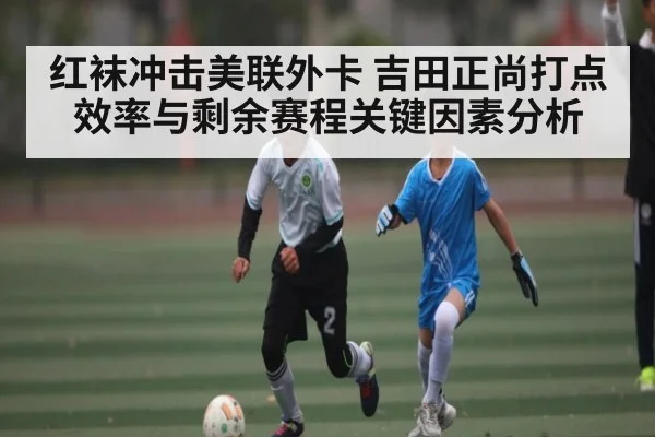 红袜冲击美联外卡 吉田正尚打点效率与剩余赛程关键因素分析