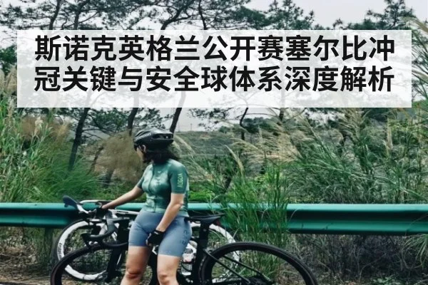 斯诺克英格兰公开赛塞尔比冲冠关键与安全球体系深度解析